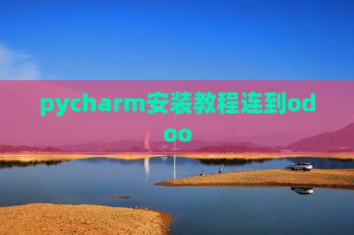 pycharm安装教程连到odoo pycharm安装教程连到odoo