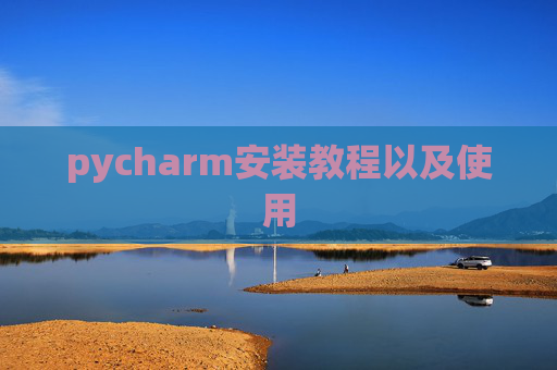 pycharm安装教程以及使用 pycharm安装教程以及使用